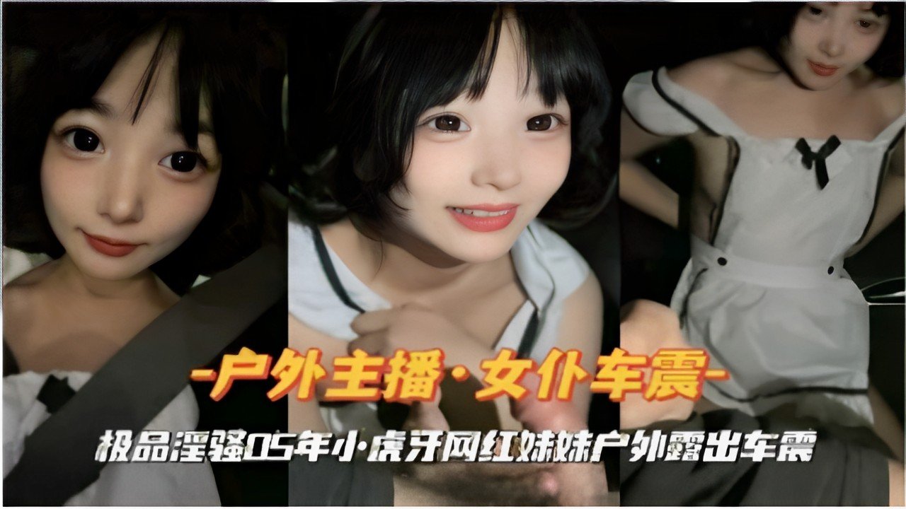 -户外主播女仆车震极品淫强05年小虎牙网红妹妹户外露出车震的封面图
