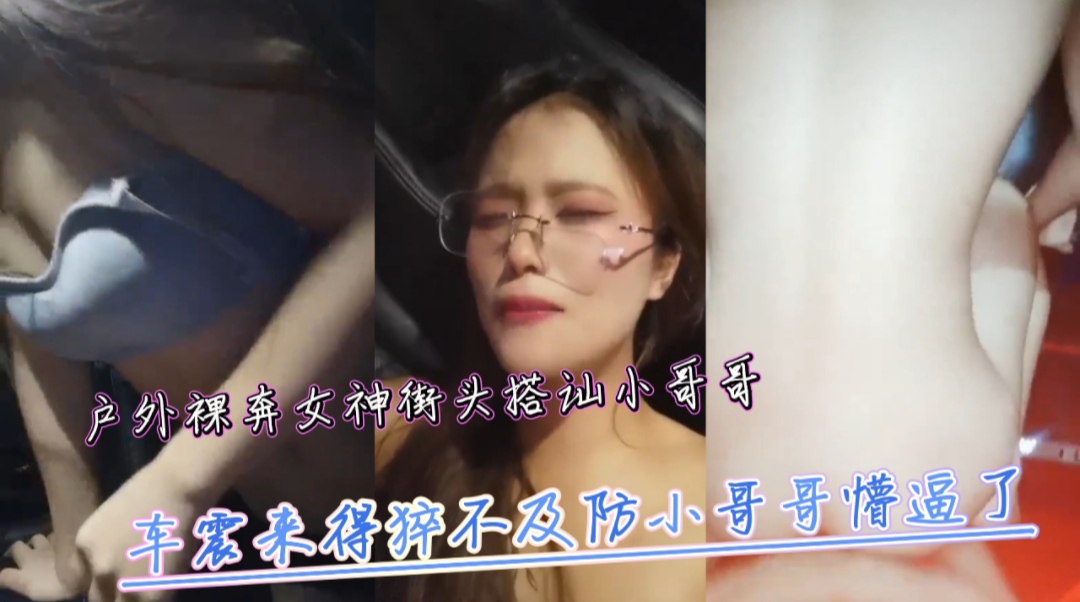 户外裸奔女神街头搭讪小哥哥车震来得猝不及防小哥哥懵逼了的封面图